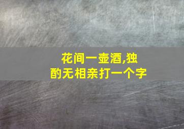 花间一壶酒,独酌无相亲打一个字