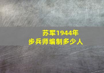 苏军1944年步兵师编制多少人