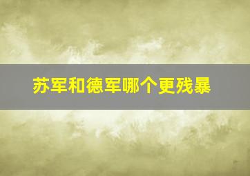 苏军和德军哪个更残暴