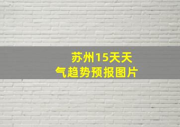 苏州15天天气趋势预报图片