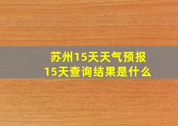 苏州15天天气预报15天查询结果是什么