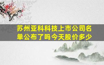 苏州亚科科技上市公司名单公布了吗今天股价多少