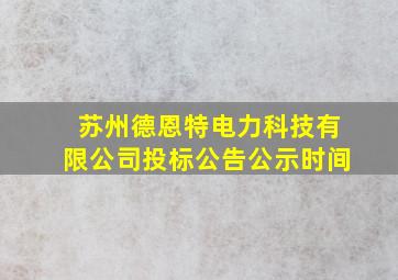 苏州德恩特电力科技有限公司投标公告公示时间