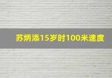 苏炳添15岁时100米速度