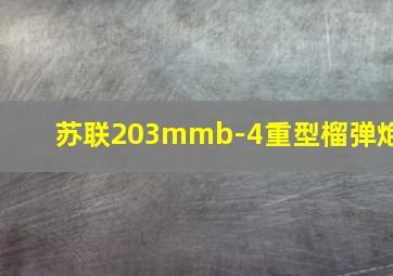 苏联203mmb-4重型榴弹炮