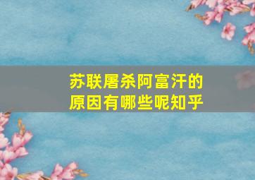 苏联屠杀阿富汗的原因有哪些呢知乎