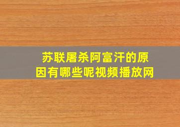 苏联屠杀阿富汗的原因有哪些呢视频播放网