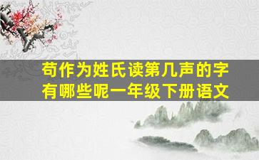 苟作为姓氏读第几声的字有哪些呢一年级下册语文