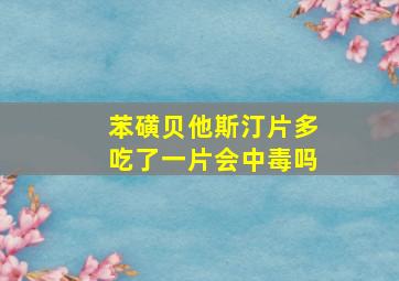 苯磺贝他斯汀片多吃了一片会中毒吗