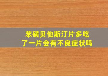 苯磺贝他斯汀片多吃了一片会有不良症状吗