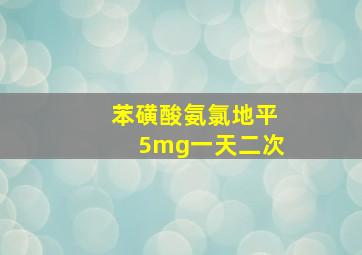 苯磺酸氨氯地平5mg一天二次