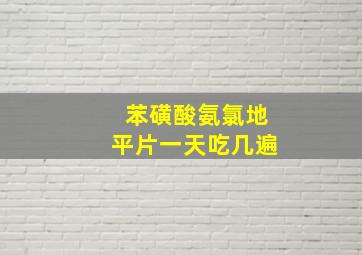 苯磺酸氨氯地平片一天吃几遍