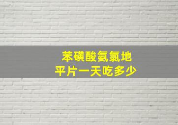 苯磺酸氨氯地平片一天吃多少