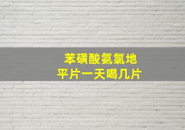 苯磺酸氨氯地平片一天喝几片