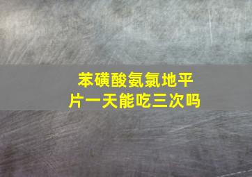 苯磺酸氨氯地平片一天能吃三次吗