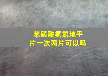 苯磺酸氨氯地平片一次两片可以吗