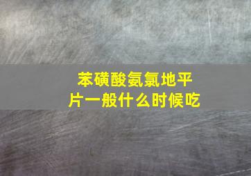 苯磺酸氨氯地平片一般什么时候吃