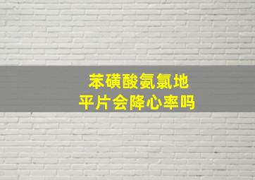 苯磺酸氨氯地平片会降心率吗