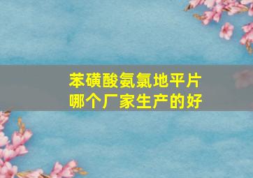 苯磺酸氨氯地平片哪个厂家生产的好