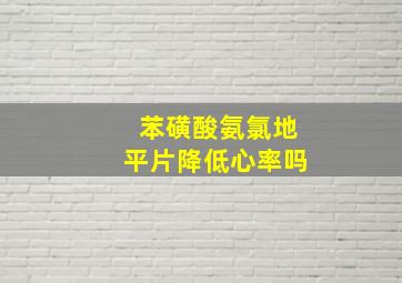 苯磺酸氨氯地平片降低心率吗