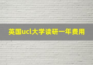 英国ucl大学读研一年费用