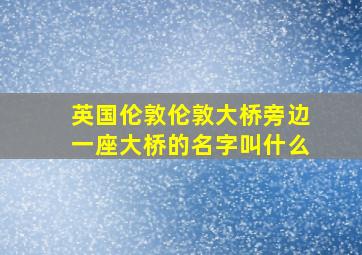 英国伦敦伦敦大桥旁边一座大桥的名字叫什么