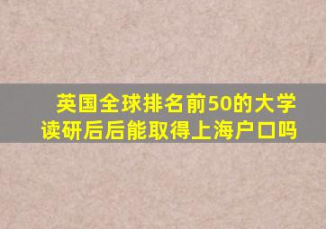 英国全球排名前50的大学读研后后能取得上海户口吗