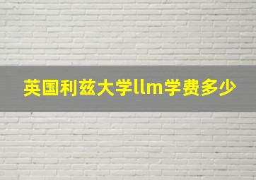 英国利兹大学llm学费多少