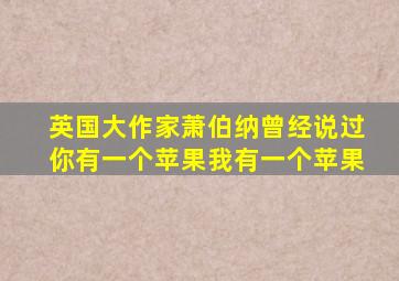 英国大作家萧伯纳曾经说过你有一个苹果我有一个苹果