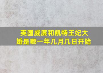 英国威廉和凯特王妃大婚是哪一年几月几日开始