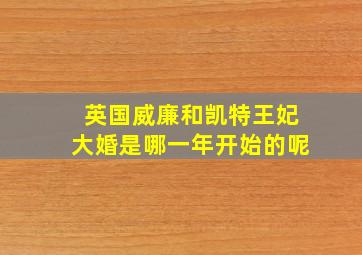 英国威廉和凯特王妃大婚是哪一年开始的呢