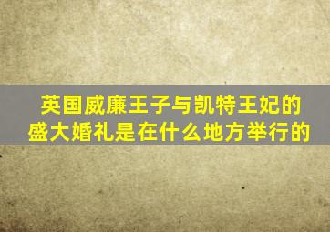 英国威廉王子与凯特王妃的盛大婚礼是在什么地方举行的