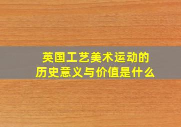 英国工艺美术运动的历史意义与价值是什么