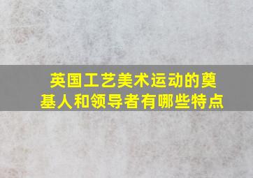 英国工艺美术运动的奠基人和领导者有哪些特点