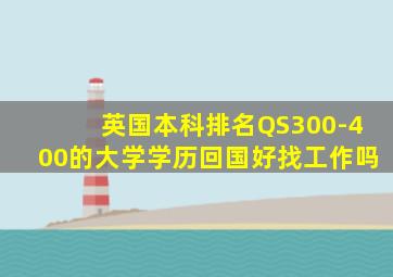 英国本科排名QS300-400的大学学历回国好找工作吗