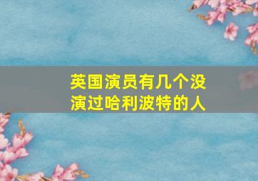 英国演员有几个没演过哈利波特的人