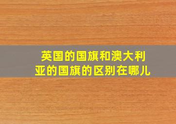 英国的国旗和澳大利亚的国旗的区别在哪儿