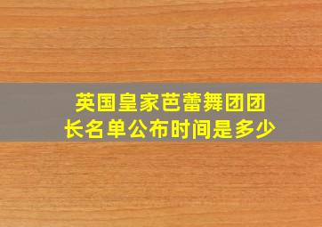 英国皇家芭蕾舞团团长名单公布时间是多少