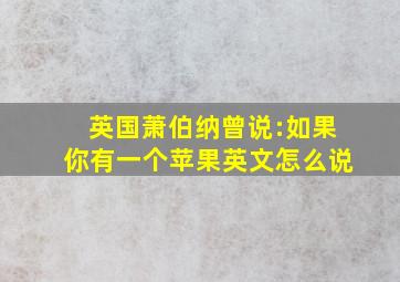 英国萧伯纳曾说:如果你有一个苹果英文怎么说