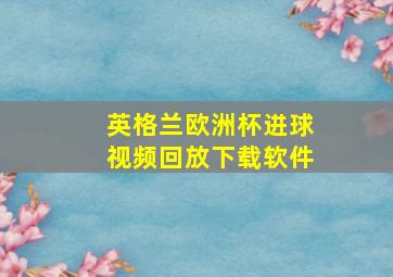 英格兰欧洲杯进球视频回放下载软件