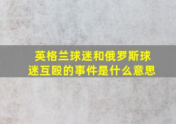 英格兰球迷和俄罗斯球迷互殴的事件是什么意思