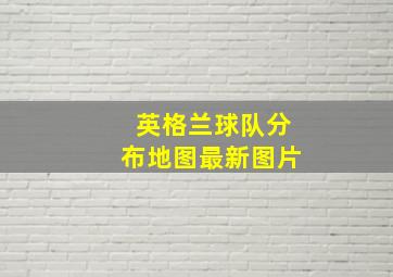 英格兰球队分布地图最新图片