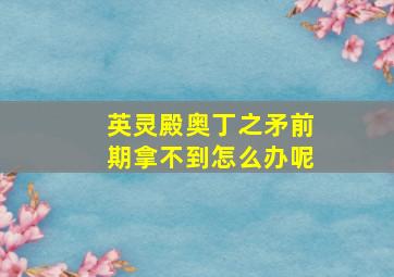 英灵殿奥丁之矛前期拿不到怎么办呢