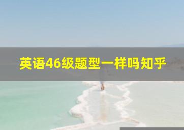 英语46级题型一样吗知乎