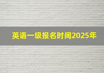 英语一级报名时间2025年