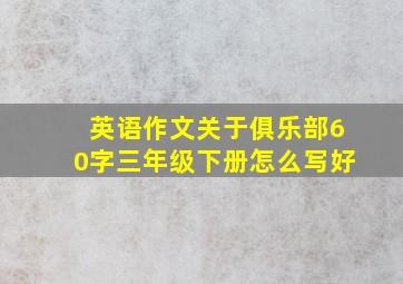 英语作文关于俱乐部60字三年级下册怎么写好