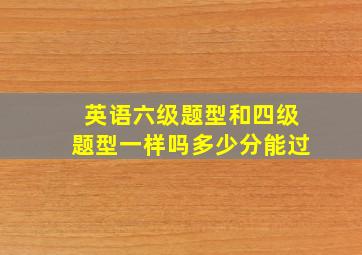 英语六级题型和四级题型一样吗多少分能过