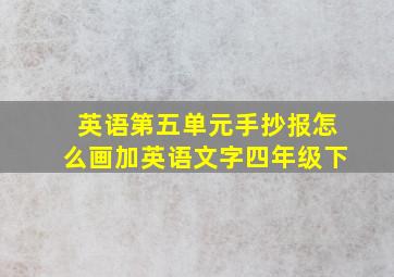 英语第五单元手抄报怎么画加英语文字四年级下