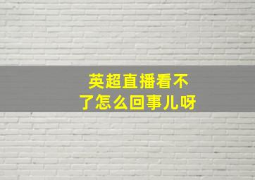 英超直播看不了怎么回事儿呀