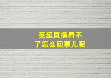 英超直播看不了怎么回事儿呢